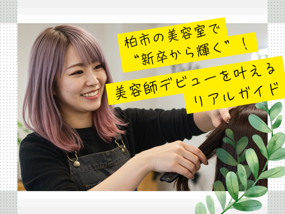 柏市の美容室で“新卒から輝く”!美容師デビューを叶えるリアルガイド