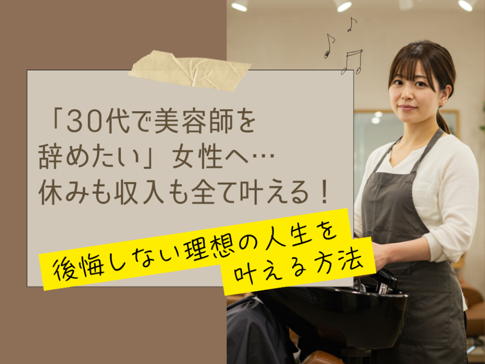 「30代で美容師を辞めたい」女性へ…休みも収入も全て叶える!後悔しない理想の人生を叶える方法