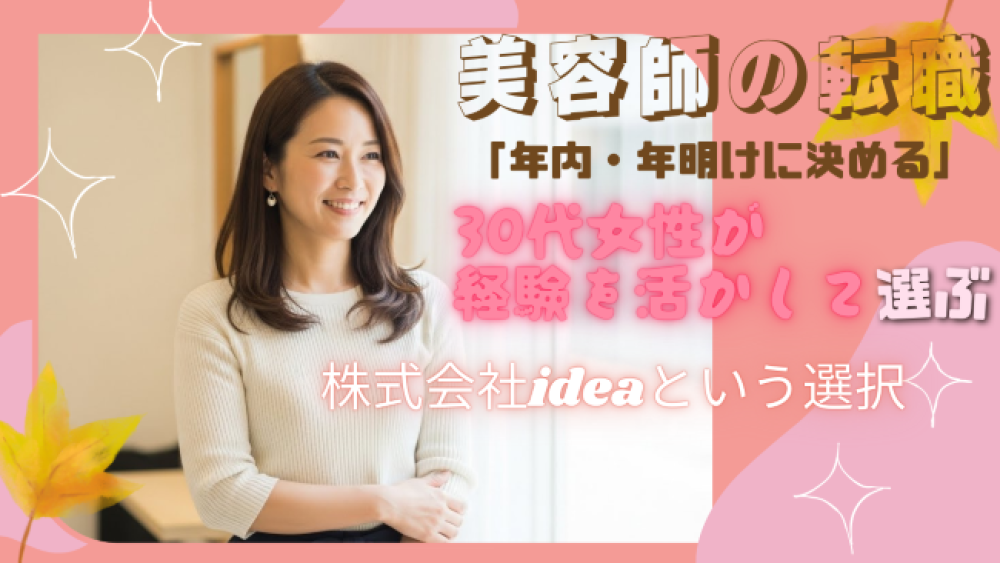 【年内・年明けに決める】30代女性が経験を最大限に活かす美容師転職ステップ|ワークライフバランスを叶える株式会社idea